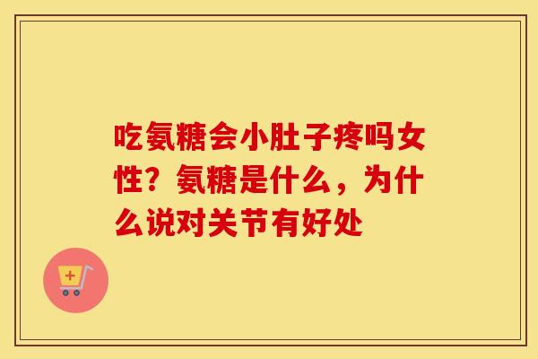 吃氨糖会小肚子疼吗女性?氨糖是什么,为什么说对关节有好处 吃氨糖会小肚子疼吗女性?氨糖是什么,为什么说对关节有好处