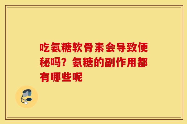 吃氨糖软骨素会导致吗?氨糖的副作用都有哪些呢 吃氨糖软骨素会导致吗?氨糖的副作用都有哪些呢