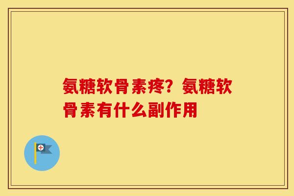 氨糖软骨素疼?氨糖软骨素有什么副作用 氨糖软骨素疼?氨糖软骨素有什么副作用
