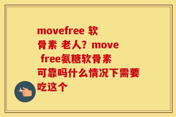 movefree 软骨素 老人?move free氨糖软骨素可靠吗什么情况下需要吃这个 movefree 软骨素 老人?move free氨糖软骨素可靠吗什么情况下需要吃这个
