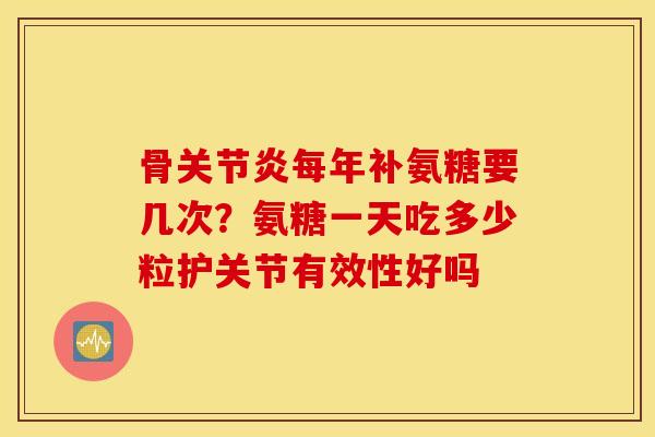 骨每年补氨糖要几次？氨糖一天吃多少粒护关节有效性好吗