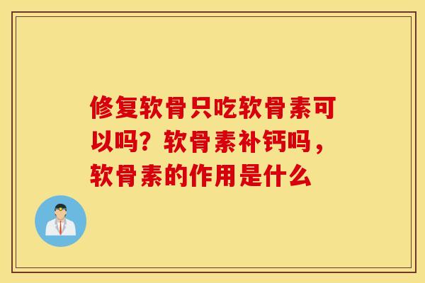 修复软骨只吃软骨素可以吗?软骨素补钙吗,软骨素的作用是什么 修复软骨只吃软骨素可以吗?软骨素补钙吗,软骨素的作用是什么