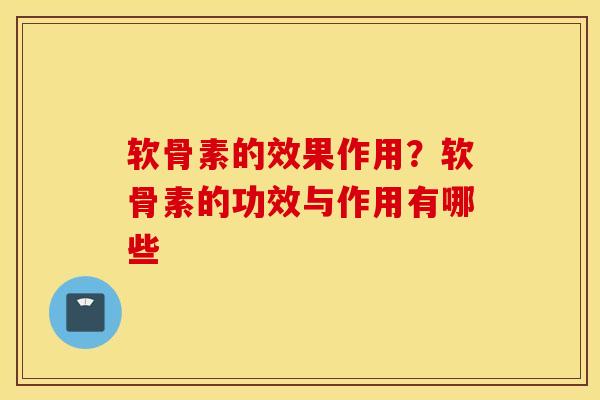 软骨素的效果作用？软骨素的功效与作用有哪些