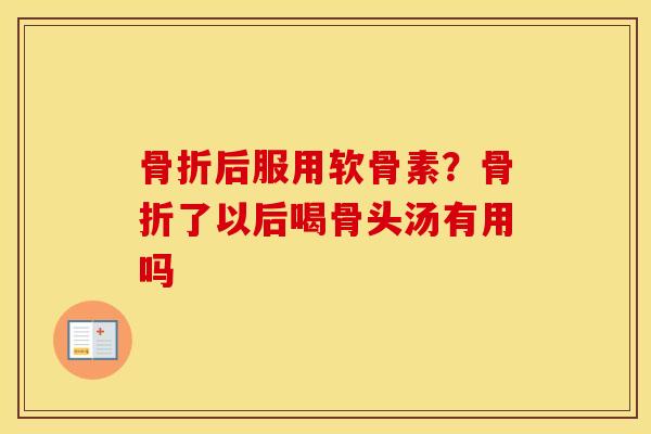 后服用软骨素?了以后喝骨头汤有用吗 后服用软骨素?了以后喝骨头汤有用吗