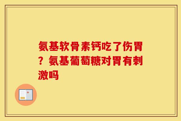 氨基软骨素钙吃了伤胃?氨基葡萄糖对胃有刺激吗 氨基软骨素钙吃了伤胃?氨基葡萄糖对胃有刺激吗
