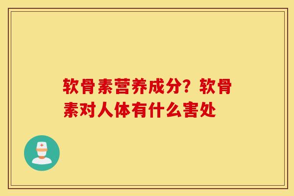 软骨素营养成分？软骨素对人体有什么害处