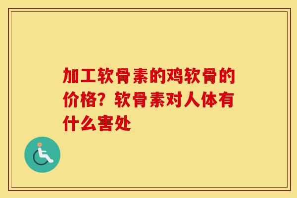 加工软骨素的鸡软骨的价格?软骨素对人体有什么害处 加工软骨素的鸡软骨的价格?软骨素对人体有什么害处