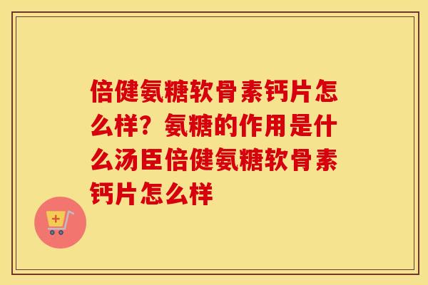倍健氨糖软骨素钙片怎么样?氨糖的作用是什么汤臣倍健氨糖软骨素钙片怎么样 倍健氨糖软骨素钙片怎么样?氨糖的作用是什么汤臣倍健氨糖软骨素钙片怎么样