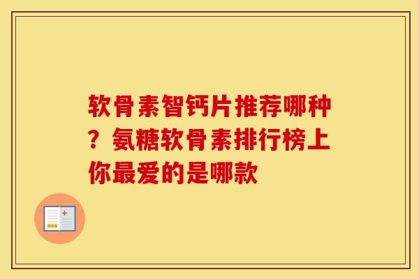 软骨素智钙片推荐哪种?氨糖软骨素排行榜上你爱的是哪款 软骨素智钙片推荐哪种?氨糖软骨素排行榜上你爱的是哪款