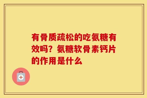 有的吃氨糖有效吗?氨糖软骨素钙片的作用是什么 有的吃氨糖有效吗?氨糖软骨素钙片的作用是什么