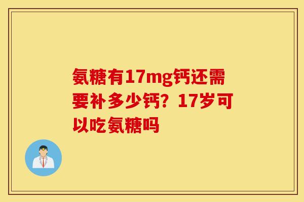 氨糖有17mg钙还需要补多少钙？17岁可以吃氨糖吗