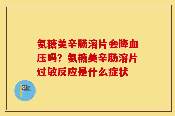 氨糖美辛肠溶片会降吗?氨糖美辛肠溶片反应是什么症状 氨糖美辛肠溶片会降吗?氨糖美辛肠溶片反应是什么症状