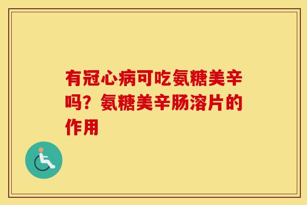 有可吃氨糖美辛吗?氨糖美辛肠溶片的作用 有可吃氨糖美辛吗?氨糖美辛肠溶片的作用