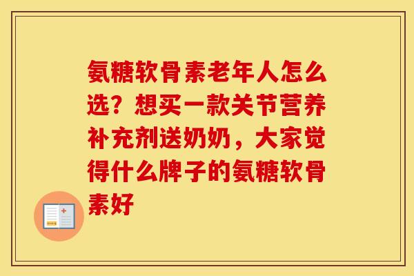 氨糖软骨素老年人怎么选？想买一款关节营养补充剂送奶奶，大家觉得什么牌子的氨糖软骨素好