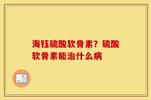 海钰硫酸软骨素?硫酸软骨素能什么 海钰硫酸软骨素?硫酸软骨素能什么