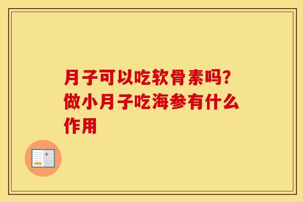 月子可以吃软骨素吗?做小月子吃海参有什么作用 月子可以吃软骨素吗?做小月子吃海参有什么作用