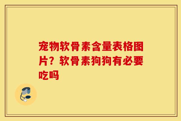 宠物软骨素含量表格图片?软骨素狗狗有必要吃吗 宠物软骨素含量表格图片?软骨素狗狗有必要吃吗