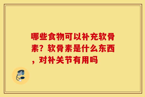 哪些食物可以补充软骨素?软骨素是什么东西,对补关节有用吗 哪些食物可以补充软骨素?软骨素是什么东西,对补关节有用吗