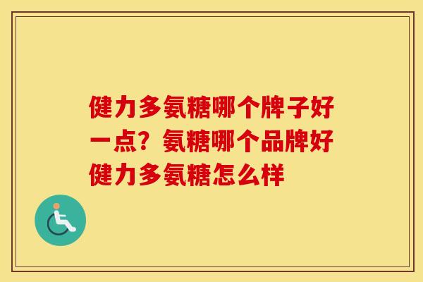 健力多氨糖哪个牌子好一点?氨糖哪个品牌好健力多氨糖怎么样 健力多氨糖哪个牌子好一点?氨糖哪个品牌好健力多氨糖怎么样