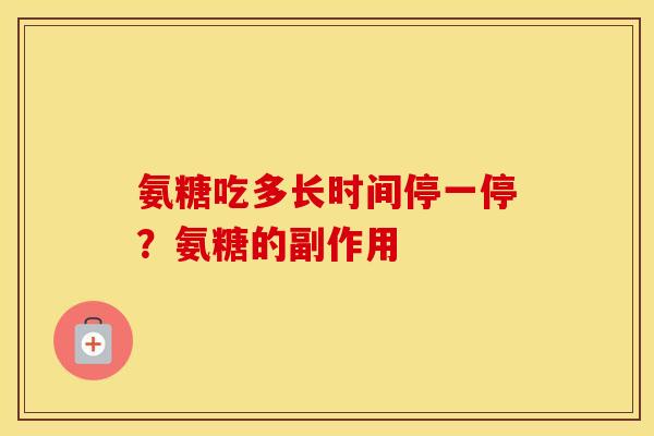 氨糖吃多长时间停一停？氨糖的副作用