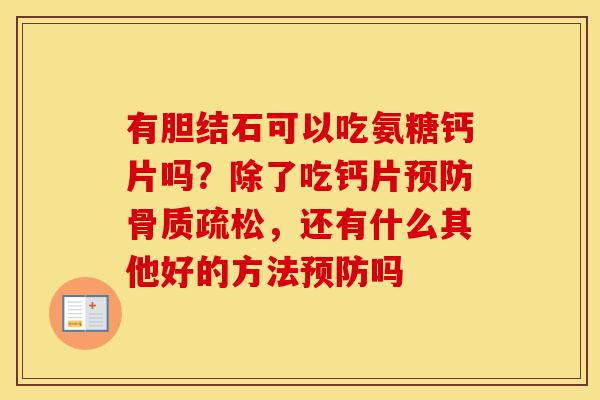 有胆结石可以吃氨糖钙片吗?除了吃钙片,还有什么其他好的方法吗 有胆结石可以吃氨糖钙片吗?除了吃钙片,还有什么其他好的方法吗