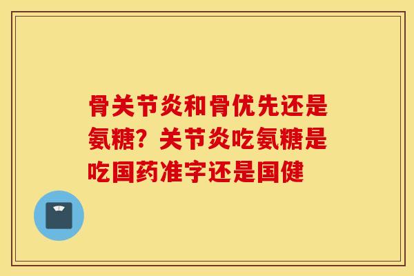 骨和骨优先还是氨糖?吃氨糖是吃国药准字还是国健 骨和骨优先还是氨糖?吃氨糖是吃国药准字还是国健