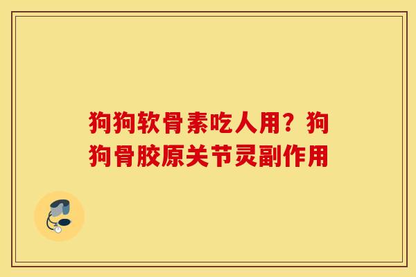 狗狗软骨素吃人用?狗狗骨胶原关节灵副作用 狗狗软骨素吃人用?狗狗骨胶原关节灵副作用