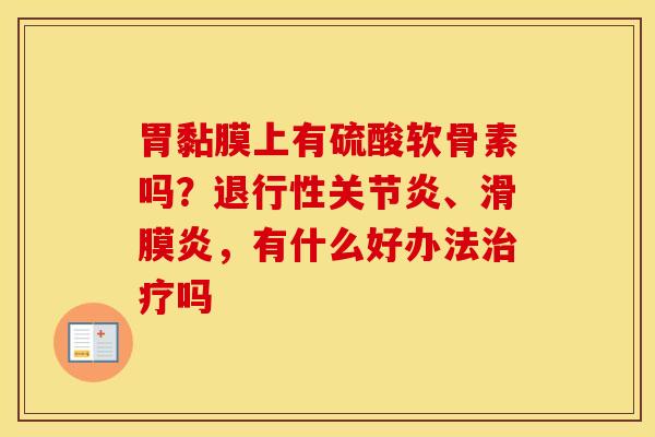 胃黏膜上有硫酸软骨素吗?、,有什么好办法吗 胃黏膜上有硫酸软骨素吗?、,有什么好办法吗