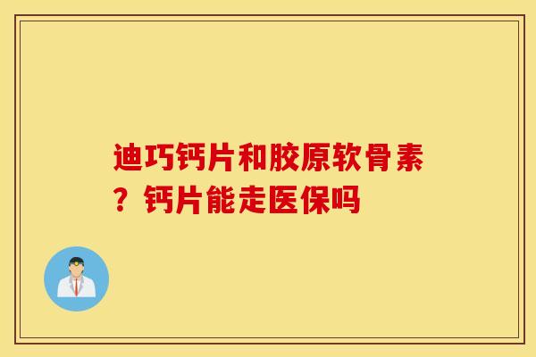 迪巧钙片和胶原软骨素？钙片能走医保吗
