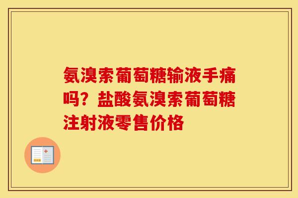 氨溴索葡萄糖输液手痛吗？盐酸氨溴索葡萄糖注射液零售价格