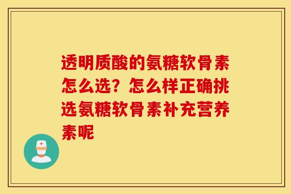 透明质酸的氨糖软骨素怎么选?怎么样正确挑选氨糖软骨素补充营养素呢 透明质酸的氨糖软骨素怎么选?怎么样正确挑选氨糖软骨素补充营养素呢