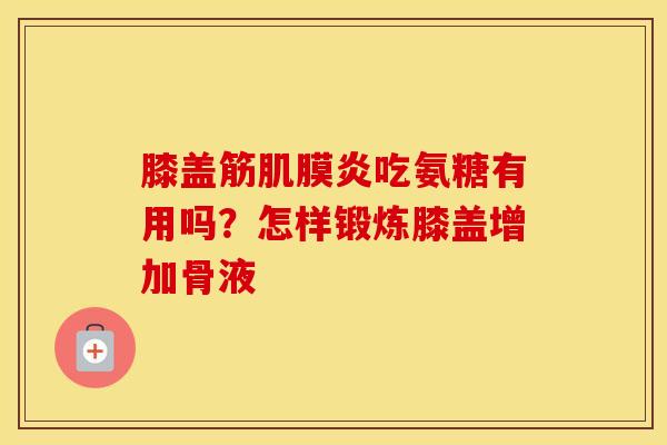 膝盖筋肌膜炎吃氨糖有用吗?怎样锻炼膝盖增加骨液 膝盖筋肌膜炎吃氨糖有用吗?怎样锻炼膝盖增加骨液