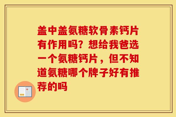 盖中盖氨糖软骨素钙片有作用吗?想给我爸选一个氨糖钙片,但不知道氨糖哪个牌子好有推荐的吗 盖中盖氨糖软骨素钙片有作用吗?想给我爸选一个氨糖钙片,但不知道氨糖哪个牌子好有推荐的吗