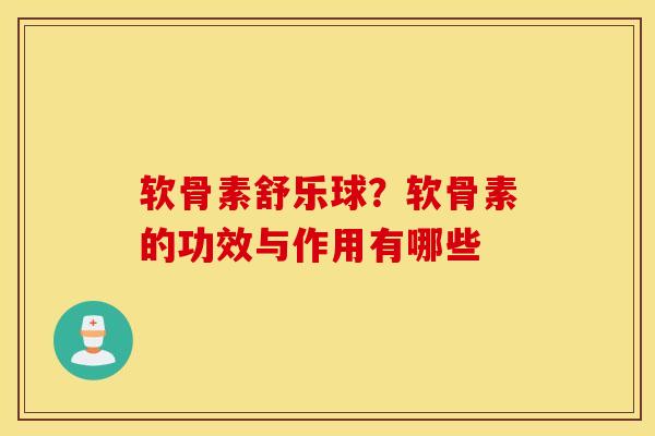 软骨素舒乐球？软骨素的功效与作用有哪些