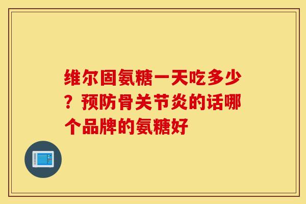维尔固氨糖一天吃多少?骨的话哪个品牌的氨糖好 维尔固氨糖一天吃多少?骨的话哪个品牌的氨糖好