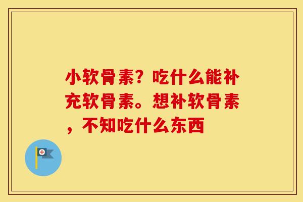 小软骨素？吃什么能补充软骨素。想补软骨素，不知吃什么东西