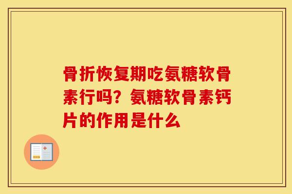 恢复期吃氨糖软骨素行吗?氨糖软骨素钙片的作用是什么 恢复期吃氨糖软骨素行吗?氨糖软骨素钙片的作用是什么