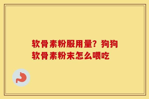 软骨素粉服用量？狗狗软骨素粉末怎么喂吃