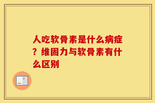 人吃软骨素是什么症?维固力与软骨素有什么区别 人吃软骨素是什么症?维固力与软骨素有什么区别