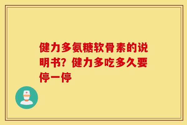 健力多氨糖软骨素的说明书?健力多吃多久要停一停 健力多氨糖软骨素的说明书?健力多吃多久要停一停