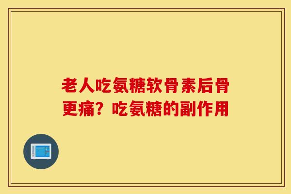 老人吃氨糖软骨素后骨更痛?吃氨糖的副作用 老人吃氨糖软骨素后骨更痛?吃氨糖的副作用