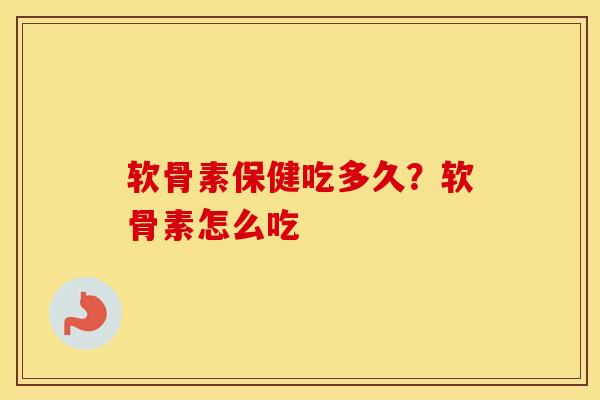 软骨素保健吃多久?软骨素怎么吃 软骨素保健吃多久?软骨素怎么吃