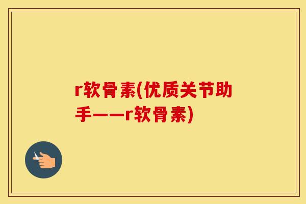 r软骨素(优质关节助手——r软骨素) r软骨素(优质关节助手——r软骨素)