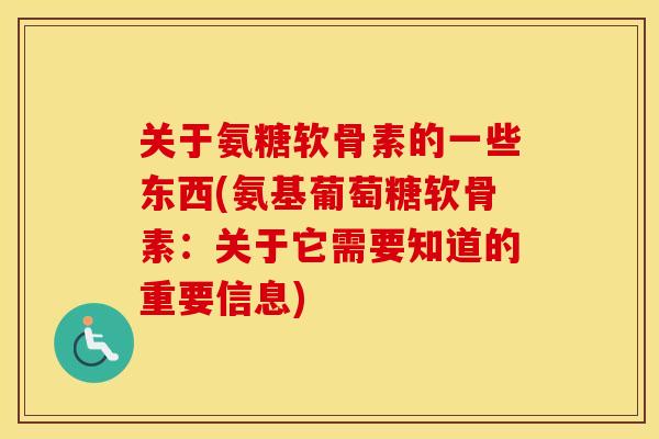 关于氨糖软骨素的一些东西(氨基葡萄糖软骨素:关于它需要知道的重要信息) 关于氨糖软骨素的一些东西(氨基葡萄糖软骨素:关于它需要知道的重要信息)