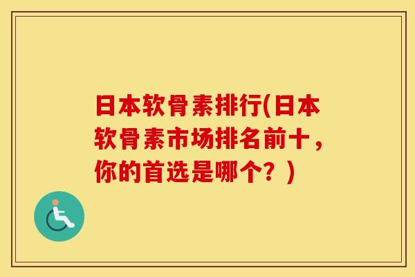 日本软骨素排行(日本软骨素市场排名前十,你的首选是哪个?) 日本软骨素排行(日本软骨素市场排名前十,你的首选是哪个?)