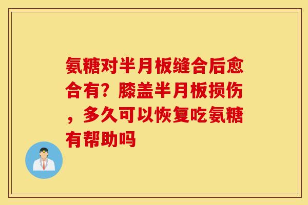 氨糖对缝合后愈合有？膝盖损伤，多久可以恢复吃氨糖有帮助吗