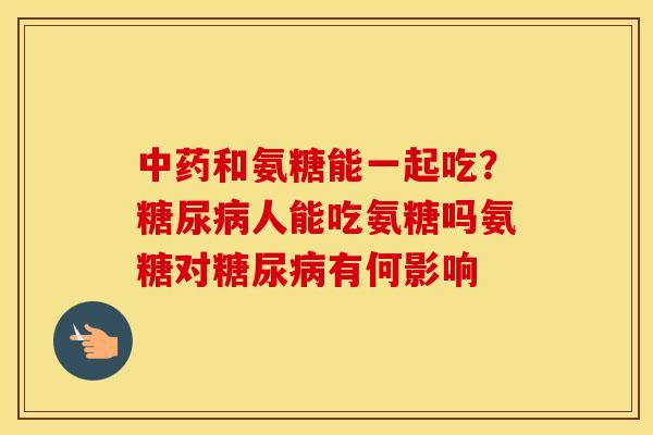 和氨糖能一起吃?人能吃氨糖吗氨糖对有何影响 和氨糖能一起吃?人能吃氨糖吗氨糖对有何影响
