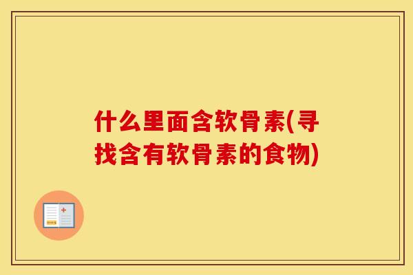 什么里面含软骨素(寻找含有软骨素的食物) 什么里面含软骨素(寻找含有软骨素的食物)