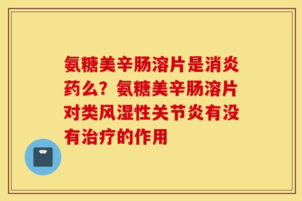 氨糖美辛肠溶片是药么？氨糖美辛肠溶片对类性有没有的作用