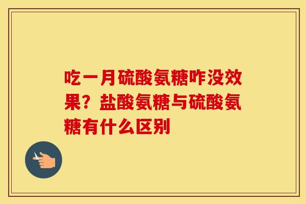吃一月硫酸氨糖咋没效果？盐酸氨糖与硫酸氨糖有什么区别